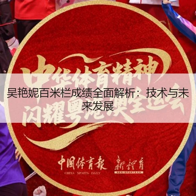 吴艳妮百米栏成绩全面解析：技术与未来发展