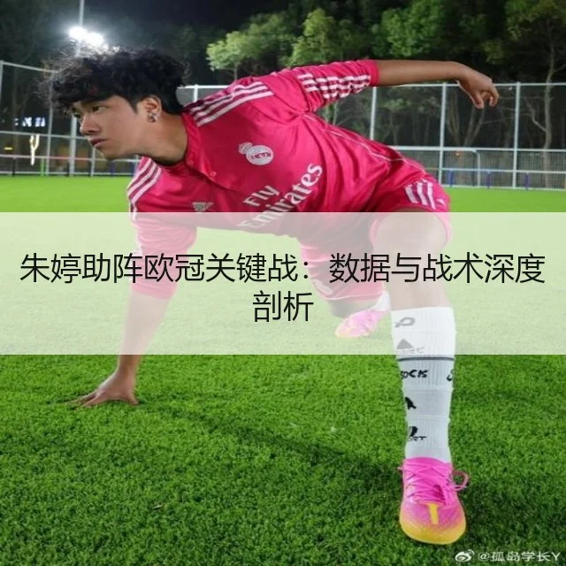 朱婷助阵欧冠关键战:数据与战术深度剖析